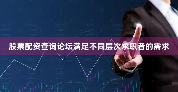 股票配资查询论坛满足不同层次求职者的需求