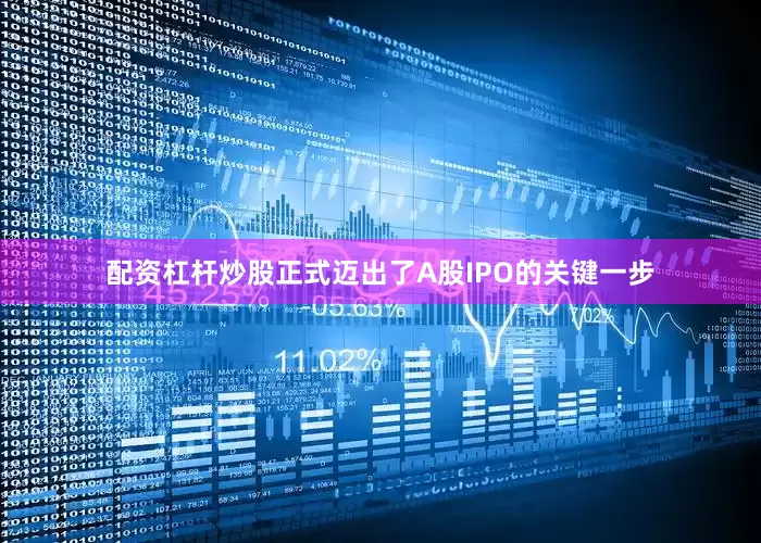 配资杠杆炒股正式迈出了A股IPO的关键一步