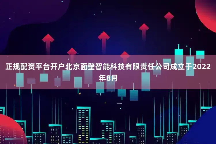 正规配资平台开户北京面壁智能科技有限责任公司成立于2022年8月