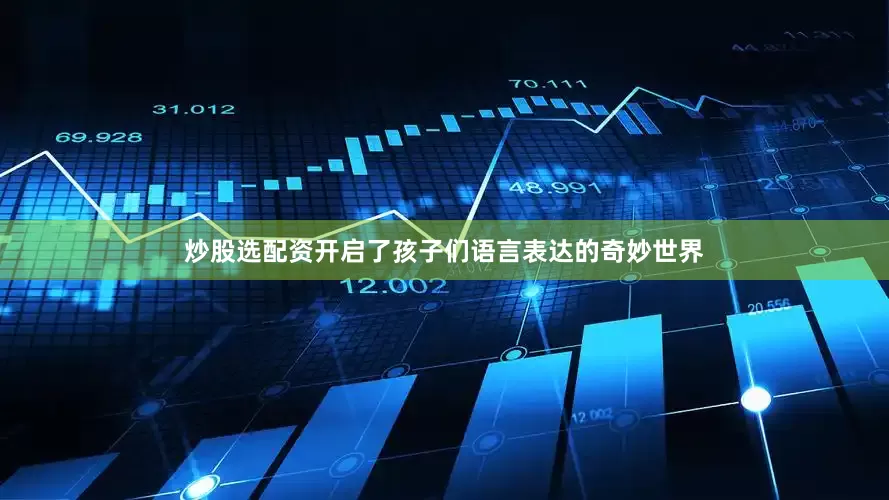 炒股选配资开启了孩子们语言表达的奇妙世界