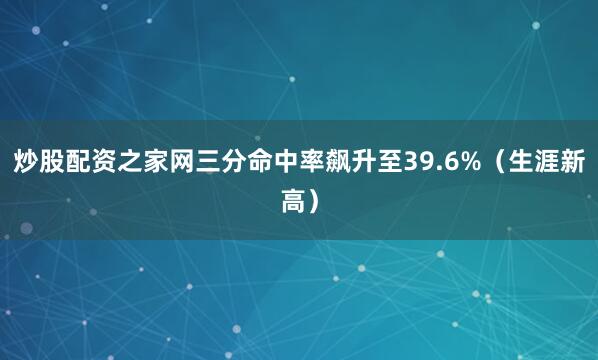 炒股配资之家网三分命中率飙升至39.6%（生涯新高）