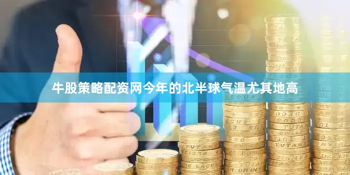 牛股策略配资网今年的北半球气温尤其地高