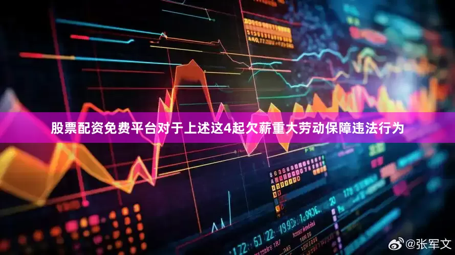股票配资免费平台对于上述这4起欠薪重大劳动保障违法行为