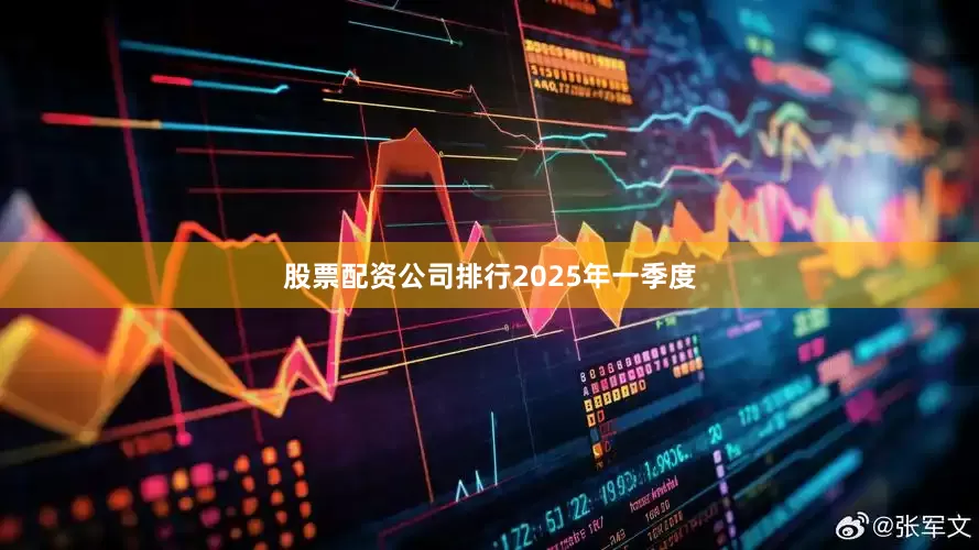 股票配资公司排行　　2025年一季度
