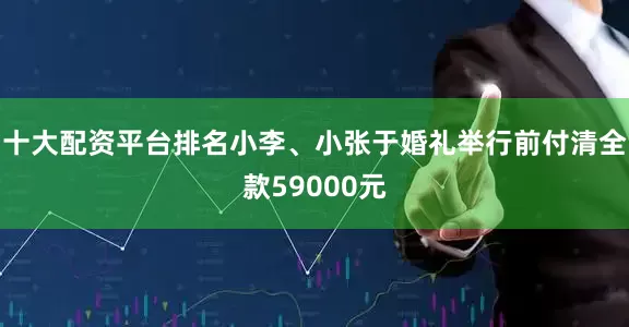 十大配资平台排名小李、小张于婚礼举行前付清全款59000元