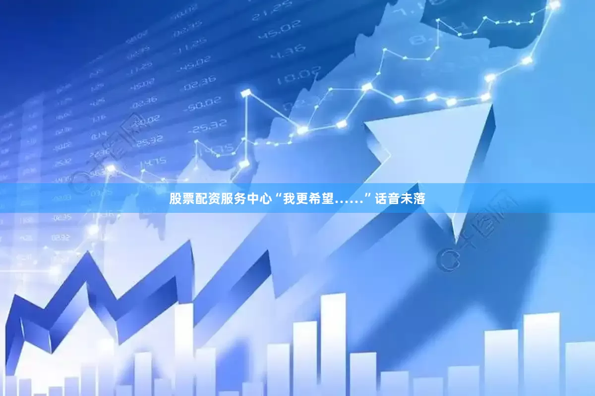 股票配资服务中心“我更希望……”话音未落