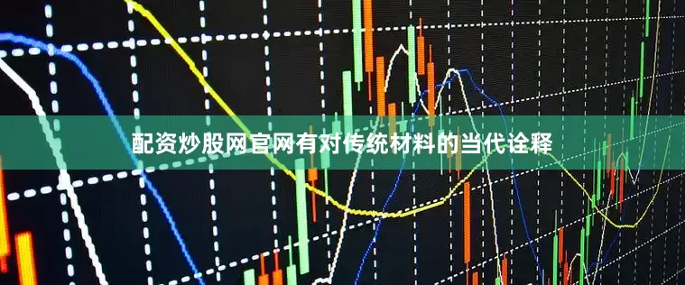配资炒股网官网有对传统材料的当代诠释
