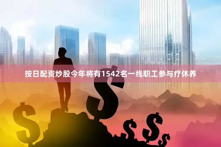 按日配资炒股今年将有1542名一线职工参与疗休养