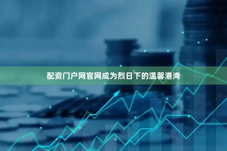 配资门户网官网成为烈日下的温馨港湾