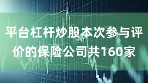 平台杠杆炒股本次参与评价的保险公司共160家