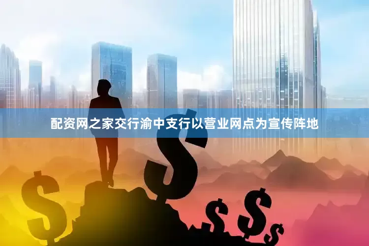配资网之家交行渝中支行以营业网点为宣传阵地