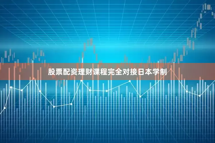 股票配资理财课程完全对接日本学制
