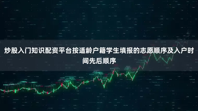 炒股入门知识配资平台按适龄户籍学生填报的志愿顺序及入户时间先后顺序