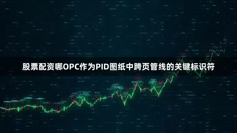 股票配资哪OPC作为PID图纸中跨页管线的关键标识符