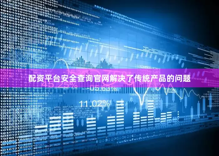 配资平台安全查询官网解决了传统产品的问题