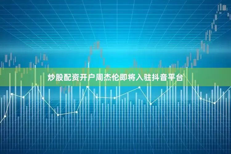 炒股配资开户周杰伦即将入驻抖音平台