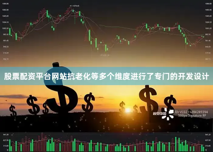股票配资平台网站抗老化等多个维度进行了专门的开发设计