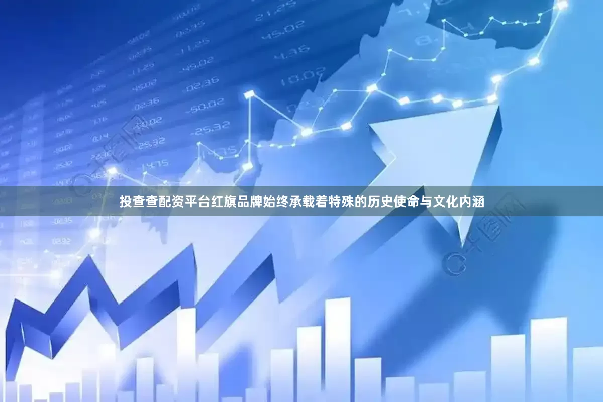 投查查配资平台红旗品牌始终承载着特殊的历史使命与文化内涵