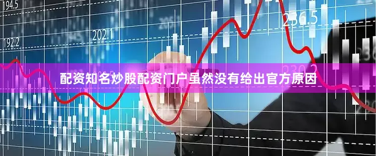 配资知名炒股配资门户虽然没有给出官方原因