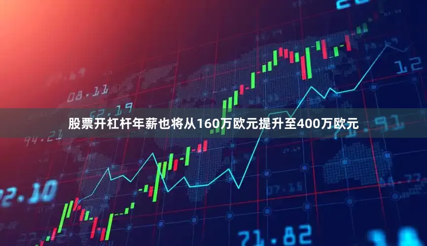 股票开杠杆年薪也将从160万欧元提升至400万欧元