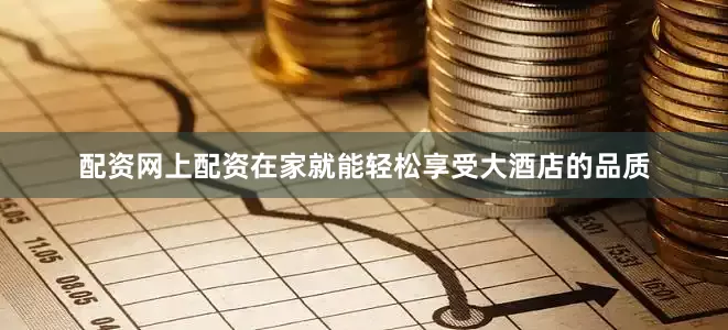 配资网上配资在家就能轻松享受大酒店的品质