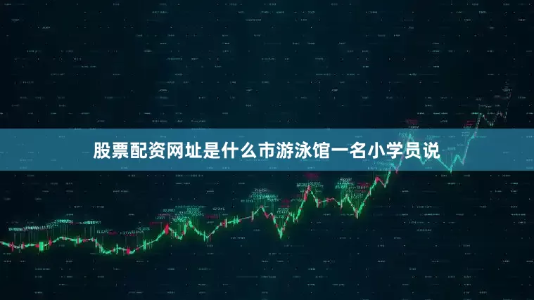 股票配资网址是什么市游泳馆一名小学员说