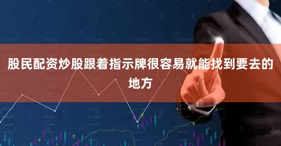 股民配资炒股跟着指示牌很容易就能找到要去的地方