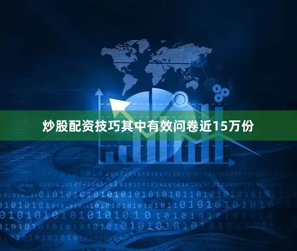 炒股配资技巧其中有效问卷近15万份