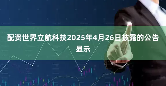 配资世界　　立航科技2025年4月26日披露的公告显示