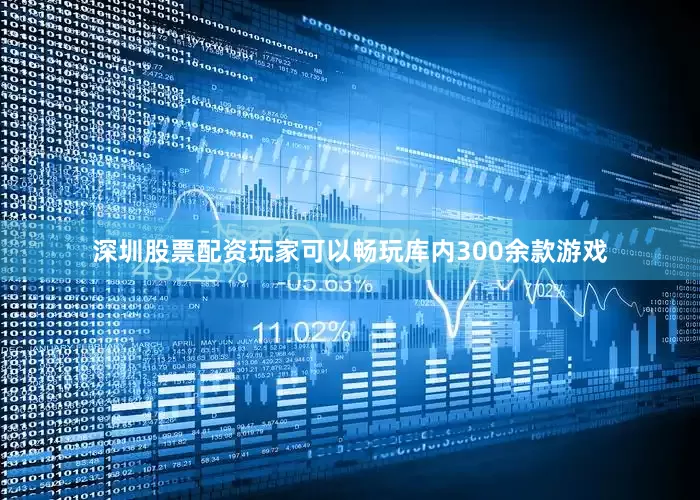 深圳股票配资玩家可以畅玩库内300余款游戏