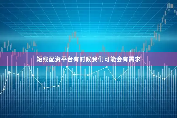 短线配资平台有时候我们可能会有需求