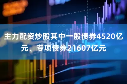 主力配资炒股其中一般债券4520亿元、专项债券21607亿元