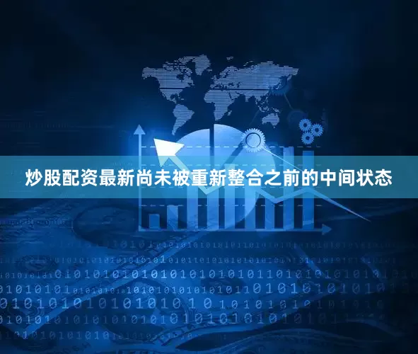 炒股配资最新尚未被重新整合之前的中间状态