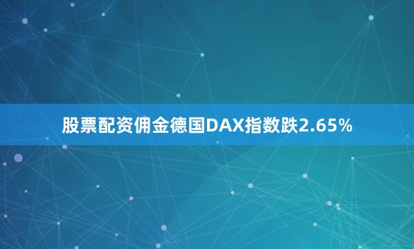 股票配资佣金德国DAX指数跌2.65%