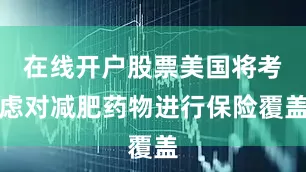 在线开户股票美国将考虑对减肥药物进行保险覆盖
