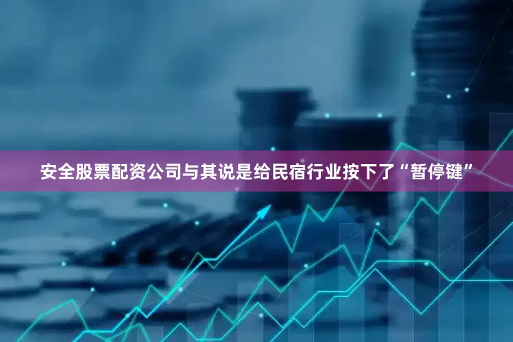 安全股票配资公司与其说是给民宿行业按下了“暂停键”