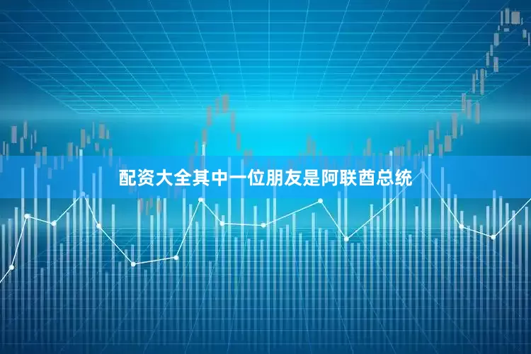 配资大全其中一位朋友是阿联酋总统
