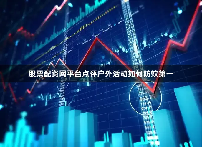 股票配资网平台点评户外活动如何防蚊第一