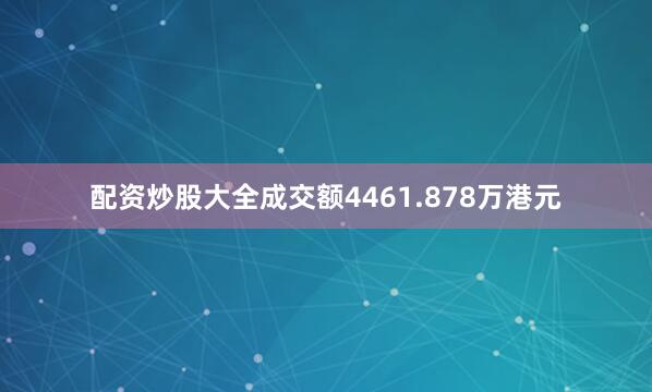 配资炒股大全成交额4461.878万港元