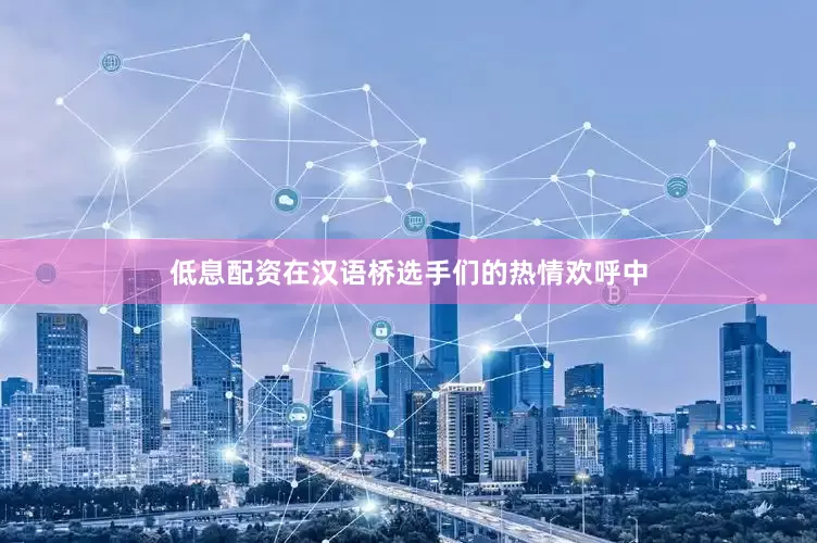 低息配资在汉语桥选手们的热情欢呼中