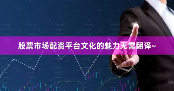 股票市场配资平台文化的魅力无需翻译~