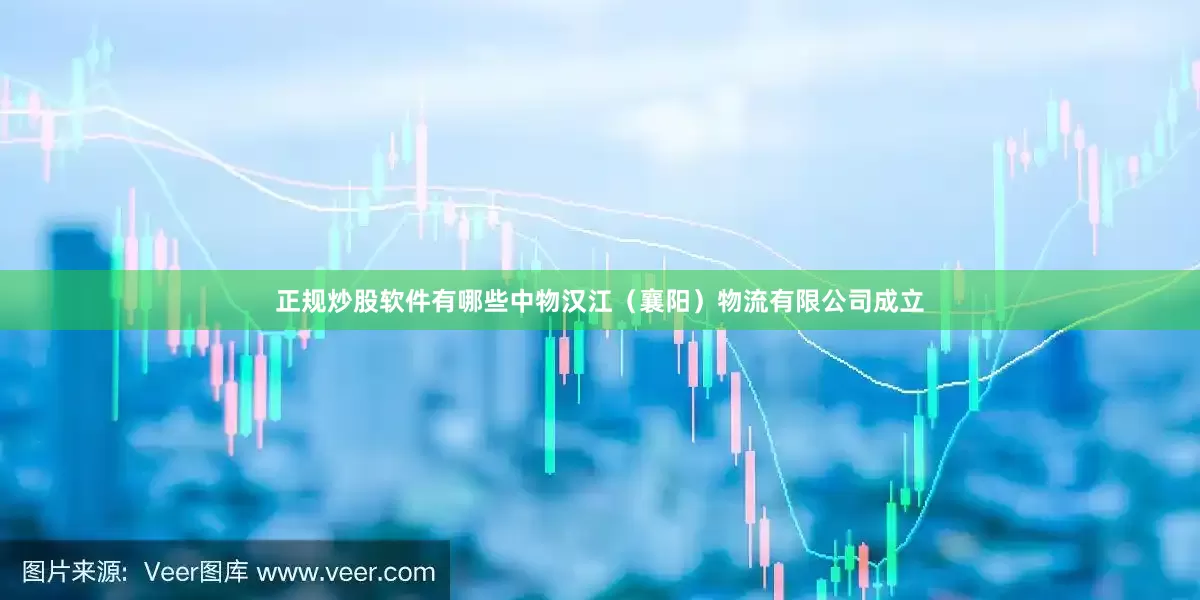 正规炒股软件有哪些中物汉江（襄阳）物流有限公司成立