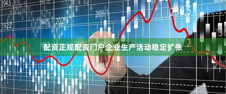 配资正规配资门户企业生产活动稳定扩张
