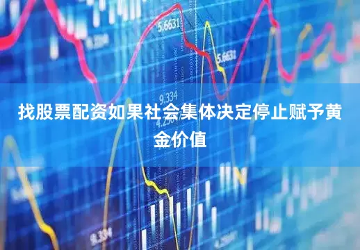 找股票配资如果社会集体决定停止赋予黄金价值