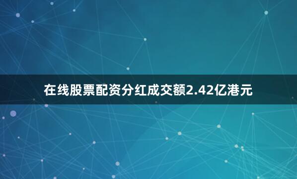 在线股票配资分红成交额2.42亿港元
