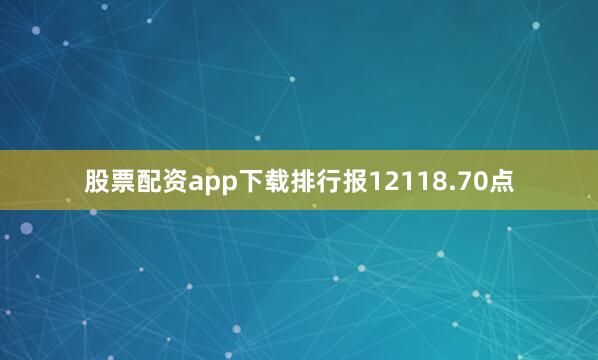 股票配资app下载排行报12118.70点