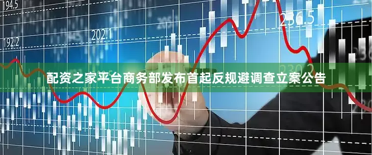 配资之家平台商务部发布首起反规避调查立案公告