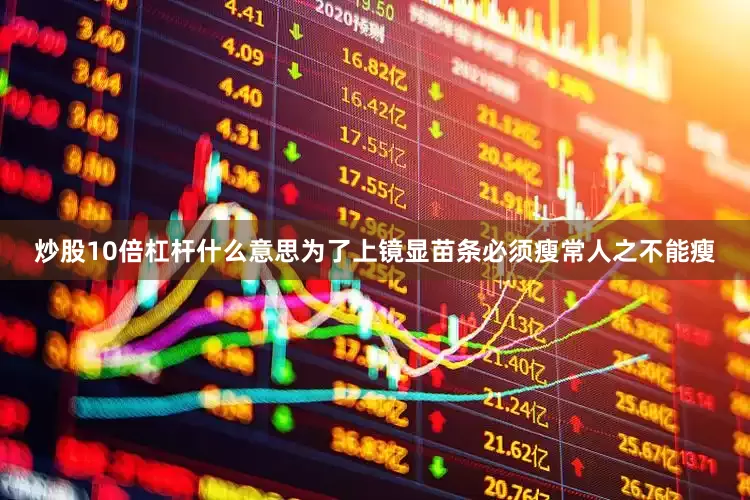 炒股10倍杠杆什么意思为了上镜显苗条必须瘦常人之不能瘦