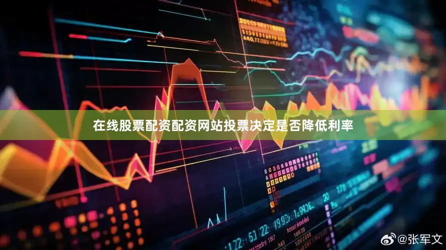 在线股票配资配资网站投票决定是否降低利率