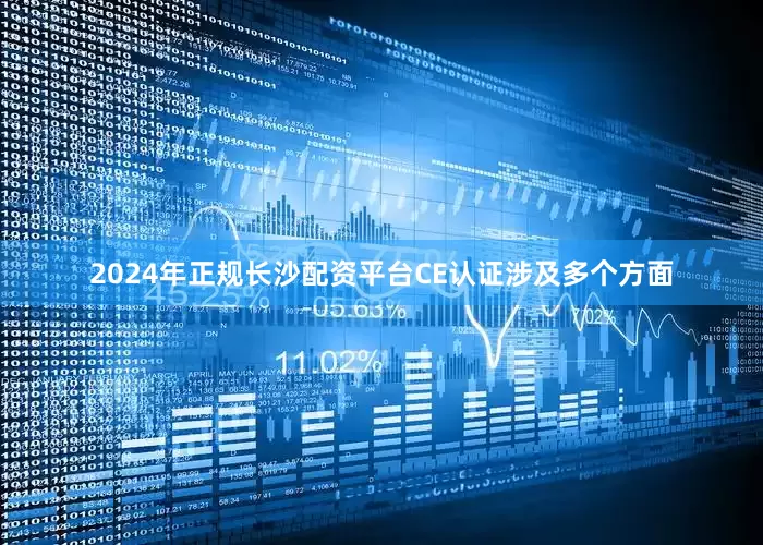 2024年正规长沙配资平台CE认证涉及多个方面